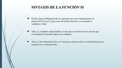 SINTAXIS DE LA FUNCIÓN SI
●
Prueba_lógica (Obligatorio)Es la expresión que será evaluada dentro la 
función SI en Excel y tie