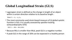 Global Longitudinal Strain (GLS)
• Lagrangian strain is defined as the change in length of an object 
within a certain direct