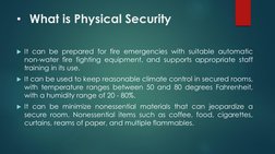 • What is Physical Security
It can be prepared for fire emergencies with suitable automatic
non-water fire fighting equipmen