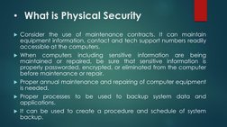 • What is Physical Security
Consider the use of maintenance contracts. It can maintain
equipment information, contact and te