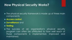 How Physical Security Works?
The physical security framework is made up of three main
components:
Access control,
Surveill