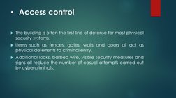 • Access control
The building is often the first line of defense for most physical
security systems.
Items such as fences,