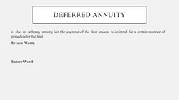 DEFERRED ANNUITY
is also an ordinary annuity but the payment of the first amount is deferred for a certain number of 
periods
