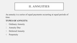 II. ANNUITIES
An annuity is a series of equal payments occurring at equal periods of 
time. 
TYPES OF ANNUITY:
1. Ordinary An