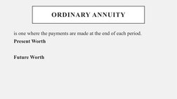 ORDINARY ANNUITY
is one where the payments are made at the end of each period.
Present Worth
Future Worth
