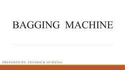 BAGGING  MACHINE
PREPARED BY: FREDRICK OCHIENG
