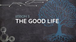 THE GOOD LIFE
LESSON 3
