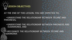 AT THE END OF THIS LESSON, YOU ARE EXPECTED TO:
   •UNDERSTAND THE RELATIONSHIP BETWEEN TÉCHNÉ AND         
PHRONESIS;
   •UN