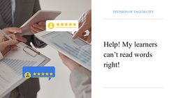 Help! My learners 
can’t read words 
right!
DIVISION OF TAGUM CITY
