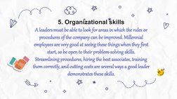 5. Organizational skills
A leaders must be able to look for areas in which the rules or 
procedures of the company can be imp