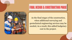 FINAL DESIGN & CONSTRUCTION PHASE
 As the final stages of the construction,
when additional surveying and
geotechnical engine