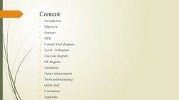 Content

Introduction

Objective

Features

DFD
1. Context level diagram
2. Level – 0 diagram

Use case diagram

ER dia
