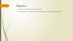 Objective

To keep and manage the records of students.

To make adding, viewing, udating and collecting fees of the student