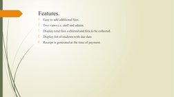 Features.

Easy to add additional fees.

Two views i.e. staff and admin.

Display total fees collected and fees to be coll