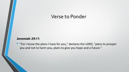 Verse to Ponder
Jeremiah 29:11
• "For I know the plans I have for you," declares the LORD, "plans to prosper 
you and not to