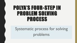 POLYA’S FOUR-STEP IN 
PROBLEM SOLVING 
PROCESS
Systematic process for solving 
problems
