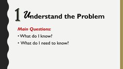 Main Questions:
• What do I know?
• What do I need to know?
Understand the Problem1

