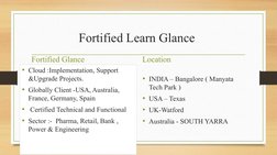 Fortified Learn Glance 
Fortified Glance 
Location 
• INDIA – Bangalore ( Manyata 
Tech Park )
• USA – Texas 
• UK-Watford
•