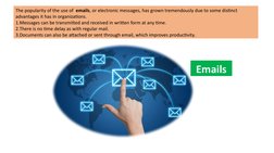 The popularity of the use of  emails, or electronic messages, has grown tremendously due to some distinct 
advantages it has