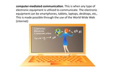 computer-mediated communication. This is when any type of 
electronic equipment is utilized to communicate. The electronic 
e