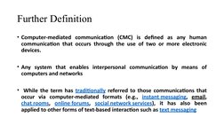 Further Definition
• Computer-mediated communication (CMC) is defined as any human 
communication that occurs through the use