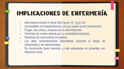IMPLICACIONES DE ENFERMERÍA
1.
Administrar infusión IV lenta (500 mg en 1h, 1g en 2h)
2.
Incompatible con betalactámicos, ya