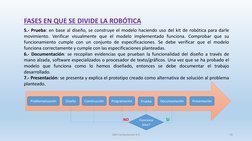 FASES EN QUE SE DIVIDE LA ROBÓTICA
5.- Prueba: en base al diseño, se construye el modelo haciendo uso del kit de robótica par