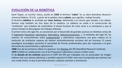 EVOLUCIÓN DE LA ROBÓTICA
Karel Čapek, un escritor checo, acuñó en 1920 el término "robot" en su obra dramática Rossum's
Unive