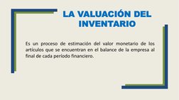 LA VALUACIÓN DEL 
INVENTARIO
Es un proceso de estimación del valor monetario de los
artículos que se encuentran en el balance