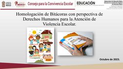 Homologación de Bitácoras con perspectiva de 
Derechos Humanos para la Atención de 
Violencia Escolar.
Octubre de 2023.
