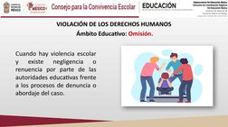VIOLACIÓN DE LOS DERECHOS HUMANOS
 Ámbito Educativo: Omisión.
Cuando hay violencia escolar 
y 
existe 
negligencia 
o 
renuen