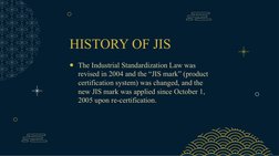 HISTORY OF JIS
●The Industrial Standardization Law was 
revised in 2004 and the “JIS mark” (product 
certification system) wa
