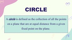 CIRCLE
A circle is defined as the collection of all the points 
on a plane that are at equal distance from a given 
fixed poi