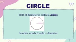 CIRCLE
Half of diameter is called a radius.
In other words, 2 radii = diameter
