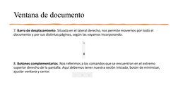 Ventana de documento
7. Barra de desplazamiento. Situada en el lateral derecho, nos permite movernos por todo el 
documento y