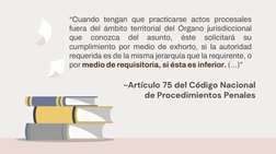 -Artículo 75 del Código Nacional 
de Procedimientos Penales
“Cuando tengan que practicarse actos procesales 
fuera del ámbito