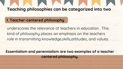 Teaching philosophies can be categorized into two
1. Teacher-centered philosophy  
underscores the relevance of teachers in e