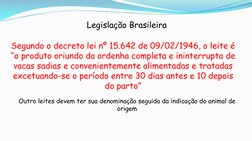 Legislação Brasileira 
Segundo o decreto lei nº 15.642 de 09/02/1946, o leite é 
“o produto oriundo da ordenha completa e ini