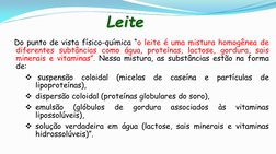 Leite  
   Do punto de vista físico-química “o leite é uma mistura homogênea de 
diferentes subtâncias como água, proteínas