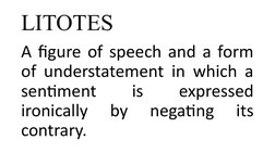 LITOTES
A figure of speech and a form 
of understatement in which a 
sentiment 
is 
expressed 
ironically 
by 
negating 
its