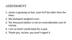 ASSESSMENT
1. James is growing so fast, soon he'll be taller than the 
trees.
2. My backpack weighed a ton.
3. Ten thousand d