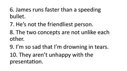6. James runs faster than a speeding 
bullet.
7. He’s not the friendliest person.
8. The two concepts are not unlike each 
ot