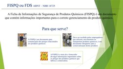 FISPQ ou FDS ABNT – NBR 14725 
   A Ficha de Informações de Segurança de Produtos Químicos (FISPQ) é um documento 
que contém
