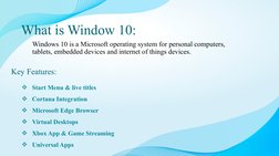What is Window 10:
Windows 10 is a Microsoft operating system for personal computers, 
tablets, embedded devices and internet