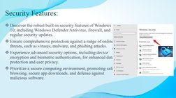 Security Features:
Discover the robust built-in security features of Windows 
10, including Windows Defender Antivirus, fire