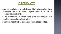 ELECTROLYTES
An electrolyte is a substance that dissociates into
charged
particles
(ions)
upon
dissolution
in
a
compatible s