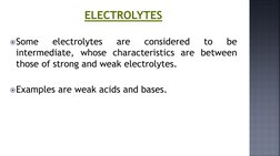 ELECTROLYTES
Some
electrolytes
are
considered
to
be
intermediate, whose characteristics are between
those of strong and weak