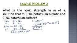 SAMPLE PROBLEM 2
What is the ionic strength in M of a
solution that is 0.1M potassium nitrate and
0.2M potassium sulfate?
