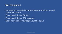 • No experience needed for Azure Synapse Analytics, we will 
start from Scratch
• Basic knowledge on Python 
• Basic knowledg
