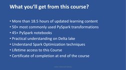 What you’ll get from this course?
• More than 18.5 hours of updated learning content
• 50+ most commonly used PySpark transfo